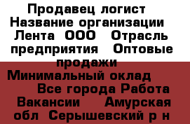 Продавец-логист › Название организации ­ Лента, ООО › Отрасль предприятия ­ Оптовые продажи › Минимальный оклад ­ 29 000 - Все города Работа » Вакансии   . Амурская обл.,Серышевский р-н